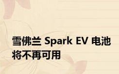 雪佛兰 Spark EV 电池将不再可用