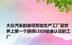大众汽车的查塔努加生产工厂是世界上第一个获得LEED铂金认证的工厂