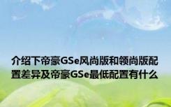 介绍下帝豪GSe风尚版和领尚版配置差异及帝豪GSe最低配置有什么