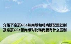 介绍下帝豪GSe臻尚版和尊尚版配置差别及帝豪GSe领尚版对比臻尚版有什么区别