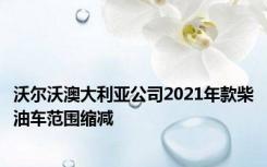 沃尔沃澳大利亚公司2021年款柴油车范围缩减