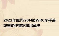 2021年现代i20N被WRC车手蒂埃里诺伊维尔做出裁决
