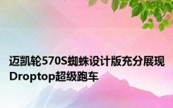 迈凯轮570S蜘蛛设计版充分展现Droptop超级跑车