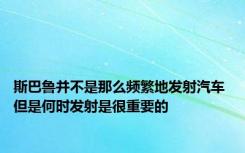 斯巴鲁并不是那么频繁地发射汽车 但是何时发射是很重要的