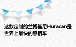 这款定制的兰博基尼Huracan是世界上最快的照相车