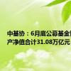 中基协：6月底公募基金管理资产净值合计31.08万亿元