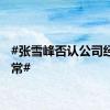 #张雪峰否认公司经营异常#