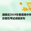 湖南省2024年普通高中学业水平合格性考试成绩发布