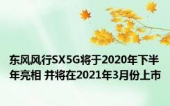 东风风行SX5G将于2020年下半年亮相 并将在2021年3月份上市