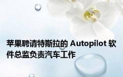 苹果聘请特斯拉的 Autopilot 软件总监负责汽车工作