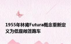 1955年林肯Futura概念重新定义为低座敞篷跑车