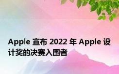 Apple 宣布 2022 年 Apple 设计奖的决赛入围者