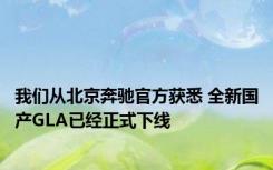 我们从北京奔驰官方获悉 全新国产GLA已经正式下线