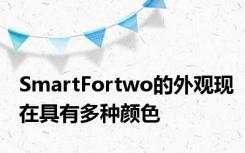 SmartFortwo的外观现在具有多种颜色