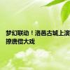 梦幻联动！洛邑古城上演妲己戏撩唐僧大戏
