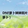 DNF萝卜妹妹照片（dnf萝卜）