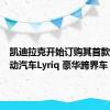 凯迪拉克开始订购其首款量产电动汽车Lyriq 豪华跨界车
