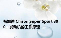 布加迪 Chiron Super Sport 300+ 发动机的工作原理