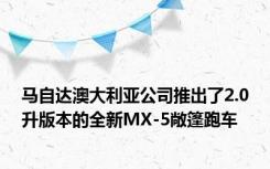 马自达澳大利亚公司推出了2.0升版本的全新MX-5敞篷跑车