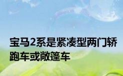 宝马2系是紧凑型两门轿跑车或敞篷车