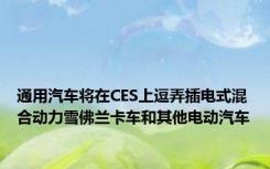 通用汽车将在CES上逗弄插电式混合动力雪佛兰卡车和其他电动汽车