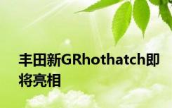 丰田新GRhothatch即将亮相