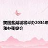 美国盐湖城将举办2034年冬奥会和冬残奥会