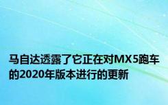 马自达透露了它正在对MX5跑车的2020年版本进行的更新