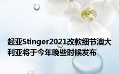 起亚Stinger2021改款细节澳大利亚将于今年晚些时候发布