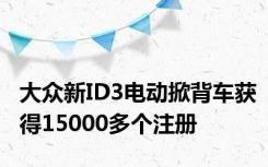 大众新ID3电动掀背车获得15000多个注册