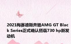 2021梅赛德斯奔驰AMG GT Black Series正式确认搭载730 hp新发动机