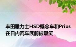 丰田雅力士HSD概念车和Prius在日内瓦车展前被嘲笑