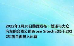 2022年1月10日整理发布：博泽与大众汽车的合资公司Brose Sitech已经于2022年初全面投入运营