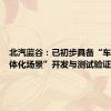 北汽蓝谷：已初步具备“车路云一体化场景”开发与测试验证能力