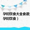 孕妇饮食大全食谱大全（孕妇饮食）
