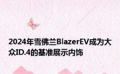 2024年雪佛兰BlazerEV成为大众ID.4的基准展示内饰