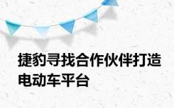 捷豹寻找合作伙伴打造电动车平台