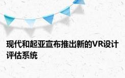 现代和起亚宣布推出新的VR设计评估系统