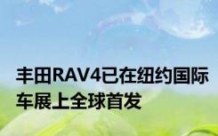 丰田RAV4已在纽约国际车展上全球首发