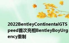 2022BentleyContinentalGTSpeed首次亮相BentleyBoyUrgency重制