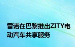 雷诺在巴黎推出ZITY电动汽车共享服务