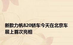 新款力帆820轿车今天在北京车展上首次亮相