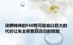 这辆特殊的F40有可能会以巨大的代价让车主恢复到昔日的辉煌
