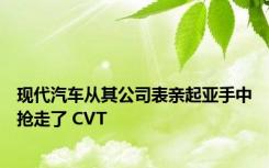 现代汽车从其公司表亲起亚手中抢走了 CVT