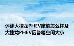 评测大捷龙PHEV座椅怎么样及大捷龙PHEV后备箱空间大小