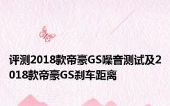 评测2018款帝豪GS噪音测试及2018款帝豪GS刹车距离