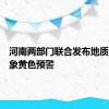 河南两部门联合发布地质灾害气象黄色预警