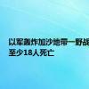 以军轰炸加沙地带一野战医院，至少18人死亡