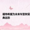 福特希望为未来车型恢复更多经典名称