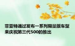 菲亚特通过发布一系列限量版车型来庆祝第三代500的推出